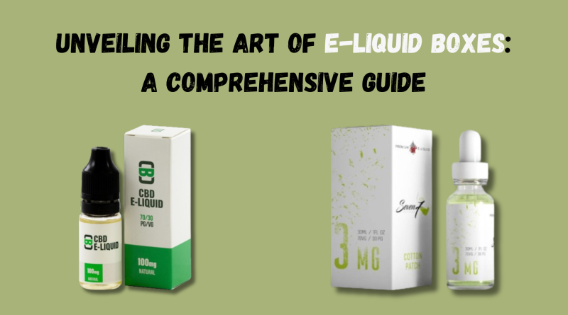 Unveiling the Art of E-Liquid Boxes A Comprehensive Guide
