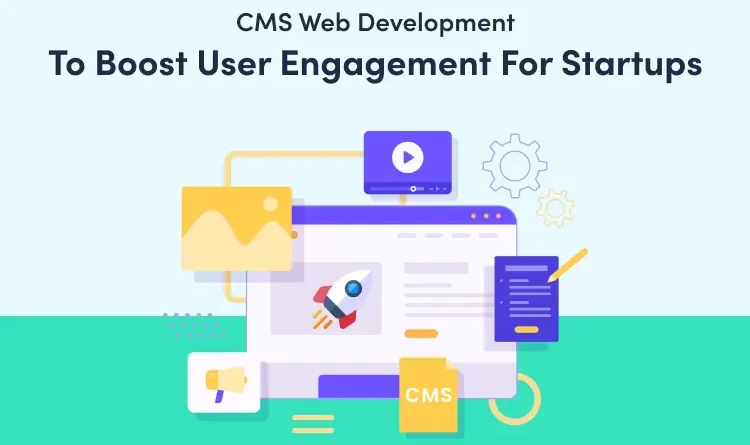 CMS Web Development to Boost User Engagement for Startups