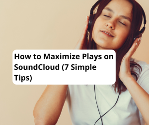 How to Maximize Plays on SoundCloud (7 Simple Tips)