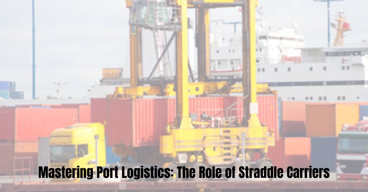 Mastering Port Logistics The Role of Straddle Carriers