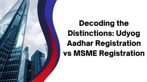 Decoding the Distinctions: Udyog Aadhar Registration vs MSME Registration