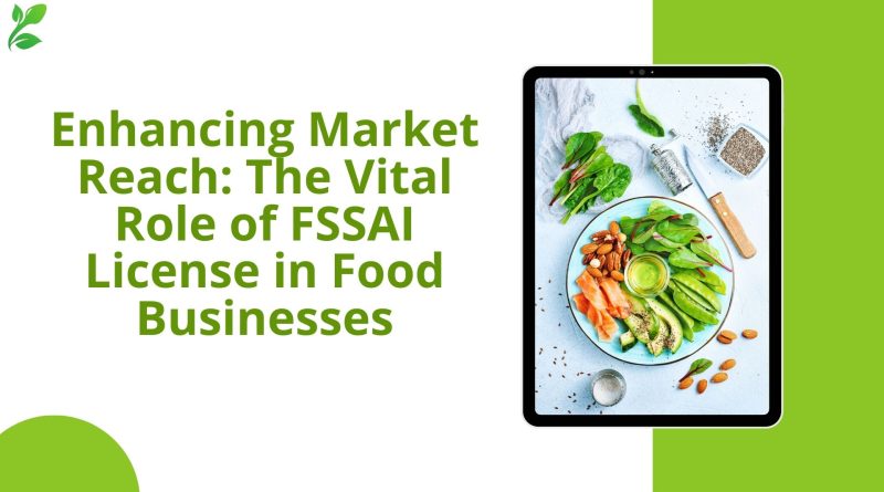 Enhancing Market Reach The Vital Role of FSSAI License in Food Businesses