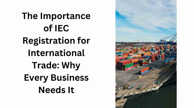 The Importance of IEC Registration for International Trade Why Every Business Needs It