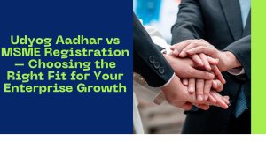 Udyog Aadhar vs MSME Registration – Choosing the Right Fit for Your Enterprise Growth