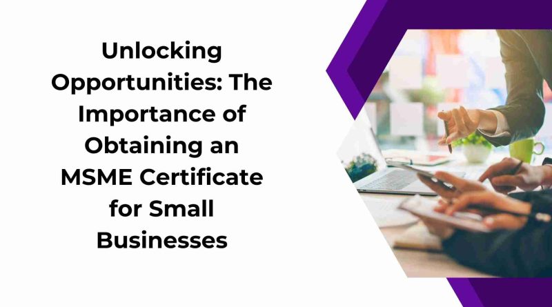 Unlocking Opportunities The Importance of Obtaining an MSME Certificate for Small Businesses